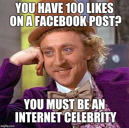Creepy Condescending Wonka | YOU HAVE 100 LIKES ON A FACEBOOK POST? YOU MUST BE AN INTERNET CELEBRITY | image tagged in memes,creepy condescending wonka,funny,front page,facebook,teenager post | made w/ Imgflip meme maker