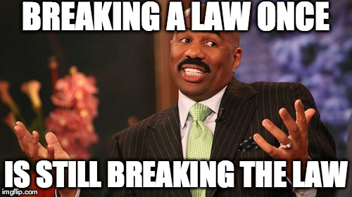 Steve Harvey Meme | BREAKING A LAW ONCE IS STILL BREAKING THE LAW | image tagged in memes,steve harvey | made w/ Imgflip meme maker