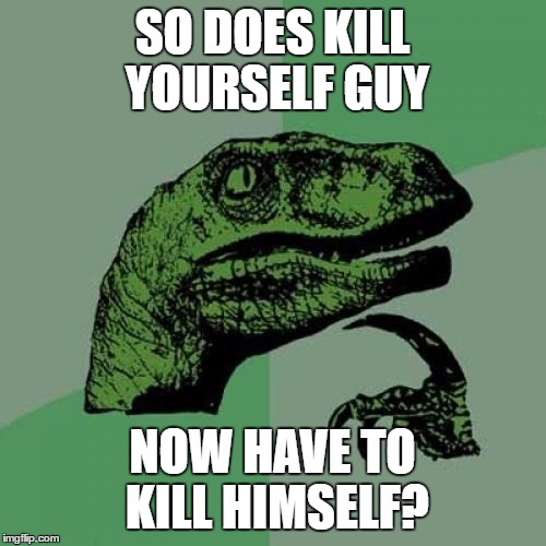 Philosoraptor Meme | SO DOES KILL YOURSELF GUY NOW HAVE TO KILL HIMSELF? | image tagged in memes,philosoraptor | made w/ Imgflip meme maker