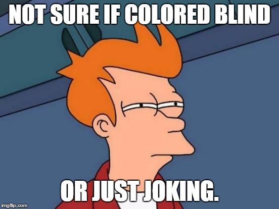 Futurama Fry Meme | NOT SURE IF COLORED BLIND OR JUST JOKING. | image tagged in memes,futurama fry | made w/ Imgflip meme maker