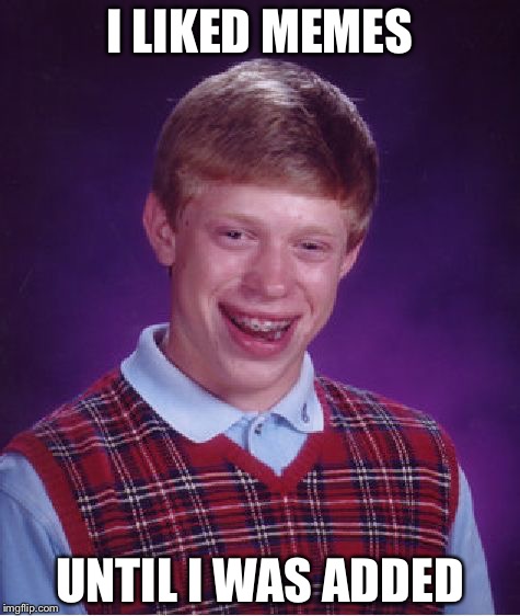 Bad Luck | I LIKED MEMES; UNTIL I WAS ADDED | image tagged in memes,bad luck brian | made w/ Imgflip meme maker