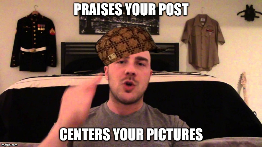 PRAISES YOUR POST; CENTERS YOUR PICTURES | made w/ Imgflip meme maker