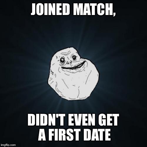 Forever Alone | JOINED MATCH, DIDN'T EVEN GET A FIRST DATE | image tagged in memes,forever alone | made w/ Imgflip meme maker