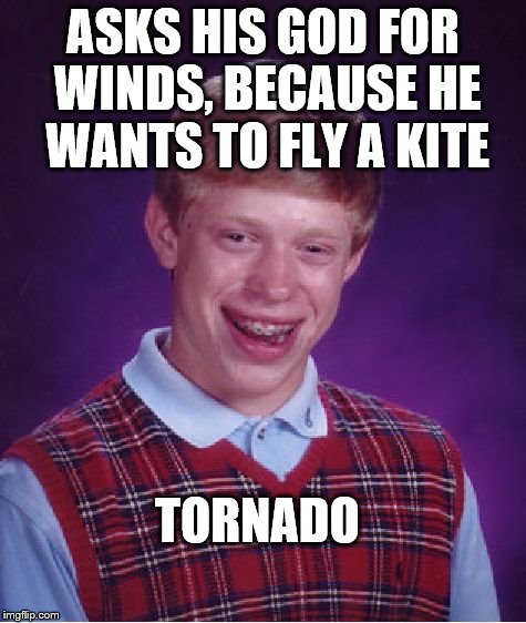 Bad Luck Brian Meme | ASKS HIS GOD FOR WINDS, BECAUSE HE WANTS TO FLY A KITE TORNADO | image tagged in memes,bad luck brian | made w/ Imgflip meme maker