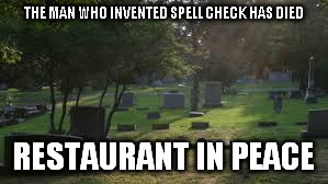 THE MAN WHO INVENTED SPELL CHECK HAS DIED; RESTAURANT IN PEACE | image tagged in memes | made w/ Imgflip meme maker