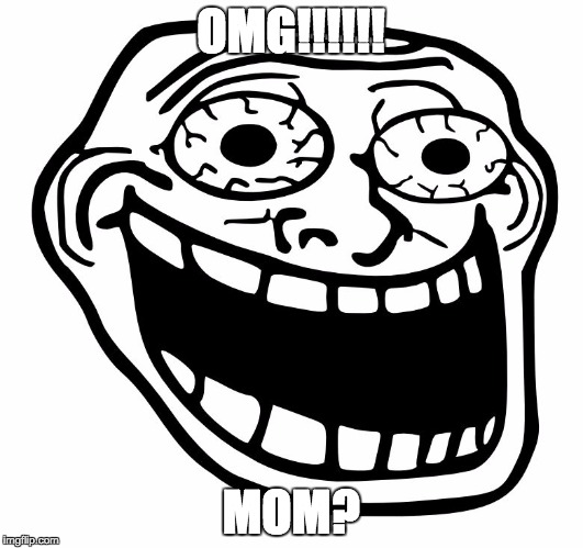Crazy Trollface | OMG!!!!!! MOM? | image tagged in crazy trollface | made w/ Imgflip meme maker