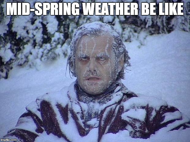 So cold | MID-SPRING WEATHER BE LIKE | image tagged in memes,jack nicholson the shining snow | made w/ Imgflip meme maker