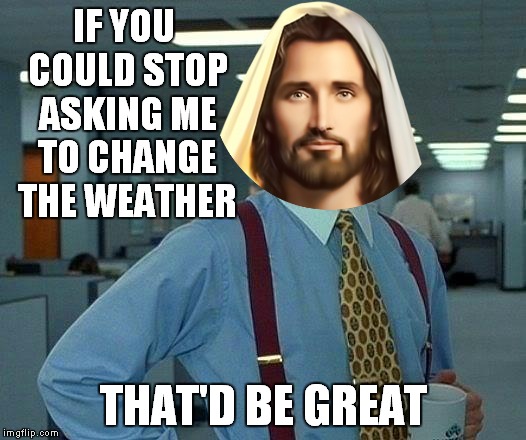 That Would Be Great Meme | IF YOU COULD STOP ASKING ME TO CHANGE THE WEATHER THAT'D BE GREAT | image tagged in memes,that would be great | made w/ Imgflip meme maker