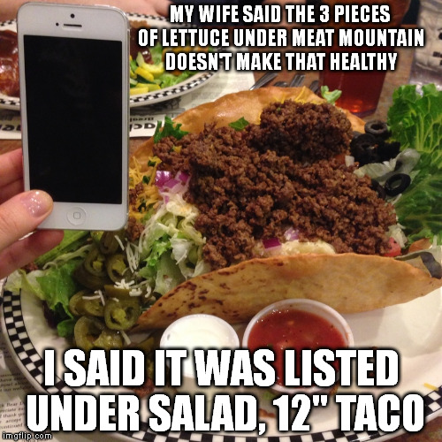 Why would anything labelled salad be thought of as anything but unhealthy | MY WIFE SAID THE 3 PIECES OF LETTUCE UNDER MEAT MOUNTAIN DOESN'T MAKE THAT HEALTHY; I SAID IT WAS LISTED UNDER SALAD, 12" TACO | image tagged in memes,funny,food,healthy,salad | made w/ Imgflip meme maker