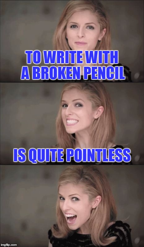 Bad Pun Anna Kendrick | TO WRITE WITH A BROKEN PENCIL; IS QUITE POINTLESS | image tagged in memes,bad pun anna kendrick | made w/ Imgflip meme maker