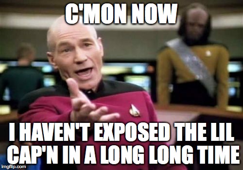 Picard Wtf | C'MON NOW; I HAVEN'T EXPOSED THE LIL CAP'N IN A LONG LONG TIME | image tagged in memes,picard wtf | made w/ Imgflip meme maker