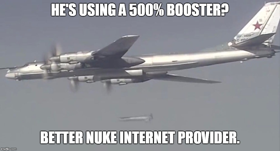 HE'S USING A 500% BOOSTER? BETTER NUKE INTERNET PROVIDER. | made w/ Imgflip meme maker