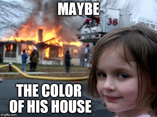 Disaster Girl Meme | MAYBE THE COLOR OF HIS HOUSE | image tagged in memes,disaster girl | made w/ Imgflip meme maker