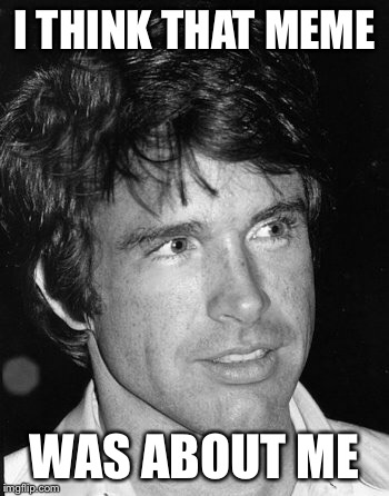 Warren Beatty | I THINK THAT MEME WAS ABOUT ME | image tagged in warren beatty | made w/ Imgflip meme maker