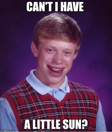 Bad Luck Brian Meme | CAN'T I HAVE A LITTLE SUN? | image tagged in memes,bad luck brian | made w/ Imgflip meme maker