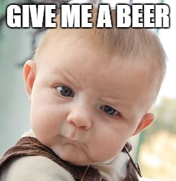 Skeptical Baby Meme | GIVE ME A BEER | image tagged in memes,skeptical baby | made w/ Imgflip meme maker