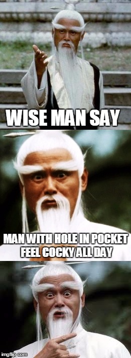 Ancient Proverb | WISE MAN SAY; MAN WITH HOLE IN POCKET FEEL COCKY ALL DAY | image tagged in puns,pun,memes,funny memes,funny,bad pun | made w/ Imgflip meme maker