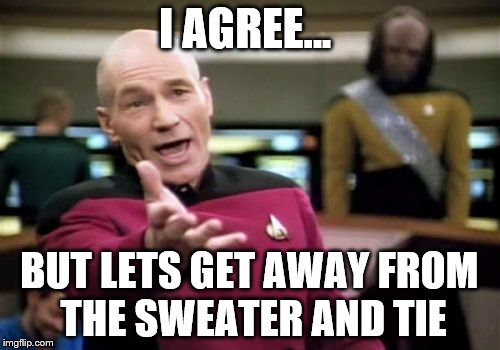 Picard Wtf Meme | I AGREE... BUT LETS GET AWAY FROM THE SWEATER AND TIE | image tagged in memes,picard wtf | made w/ Imgflip meme maker