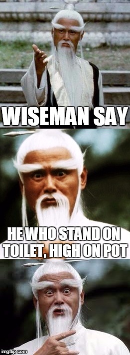 Ancient Proverb | WISEMAN SAY; HE WHO STAND ON TOILET, HIGH ON POT | image tagged in bad pun chinese man,bad pun,funny,funny memes,memes | made w/ Imgflip meme maker