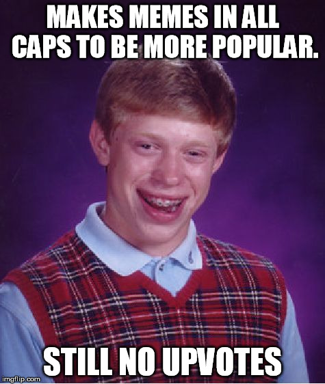 Fitting In | MAKES MEMES IN ALL CAPS TO BE MORE POPULAR. STILL NO UPVOTES | image tagged in memes,bad luck brian,popular,cool,upvotes | made w/ Imgflip meme maker