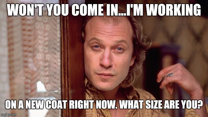 WON'T YOU COME IN...I'M WORKING ON A NEW COAT RIGHT NOW. WHAT SIZE ARE YOU? | made w/ Imgflip meme maker