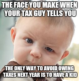 Skeptical Baby | THE FACE YOU MAKE WHEN YOUR TAX GUY TELLS YOU; THE ONLY WAY TO AVOID OWING TAXES NEXT YEAR IS TO HAVE A KID | image tagged in memes,skeptical baby | made w/ Imgflip meme maker