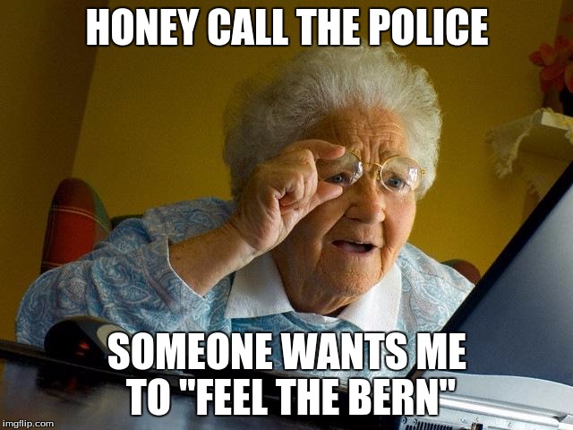 Grandma Finds The Internet | HONEY CALL THE POLICE; SOMEONE WANTS ME TO "FEEL THE BERN" | image tagged in memes,grandma finds the internet | made w/ Imgflip meme maker
