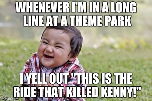 Evil Toddler Meme | WHENEVER I'M IN A LONG LINE AT A THEME PARK; I YELL OUT "THIS IS THE RIDE THAT KILLED KENNY!" | image tagged in memes,evil toddler | made w/ Imgflip meme maker