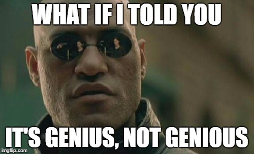 Matrix Morpheus Meme | WHAT IF I TOLD YOU IT'S GENIUS, NOT GENIOUS | image tagged in memes,matrix morpheus | made w/ Imgflip meme maker