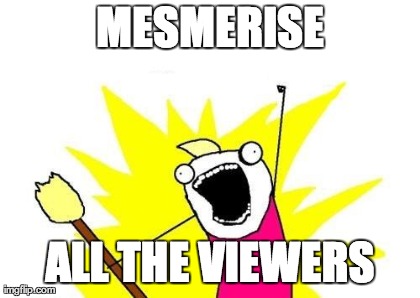 MESMERISE ALL THE VIEWERS | image tagged in memes,x all the y | made w/ Imgflip meme maker