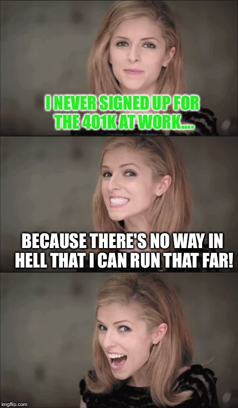 Bad Pun Anna Kendrick Meme | I NEVER SIGNED UP FOR THE 401K AT WORK.... BECAUSE THERE'S NO WAY IN HELL THAT I CAN RUN THAT FAR! | image tagged in memes,bad pun anna kendrick | made w/ Imgflip meme maker