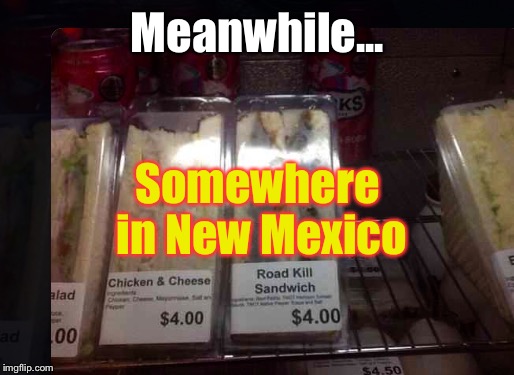 I really hope this isn't real... | Meanwhile... Somewhere in New Mexico | image tagged in memes,food,wtf | made w/ Imgflip meme maker