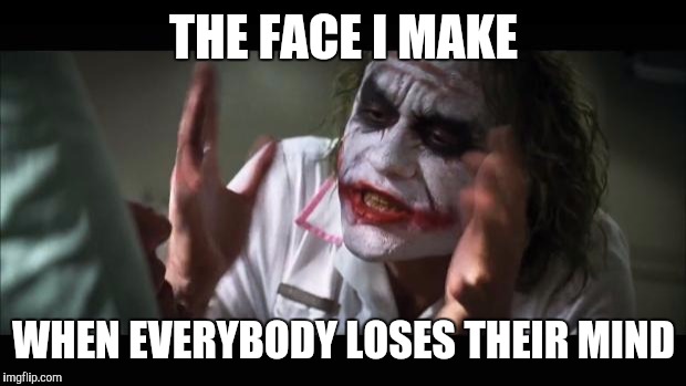 And everybody loses their minds Meme | THE FACE I MAKE WHEN EVERYBODY LOSES THEIR MIND | image tagged in memes,and everybody loses their minds | made w/ Imgflip meme maker