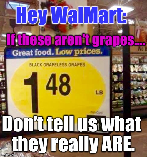 Dear WalMart, Don't sell these again. Ever. | Hey WalMart:; If these aren't grapes.... Don't tell us what they really ARE. | image tagged in memes,walmart life,food,fail | made w/ Imgflip meme maker