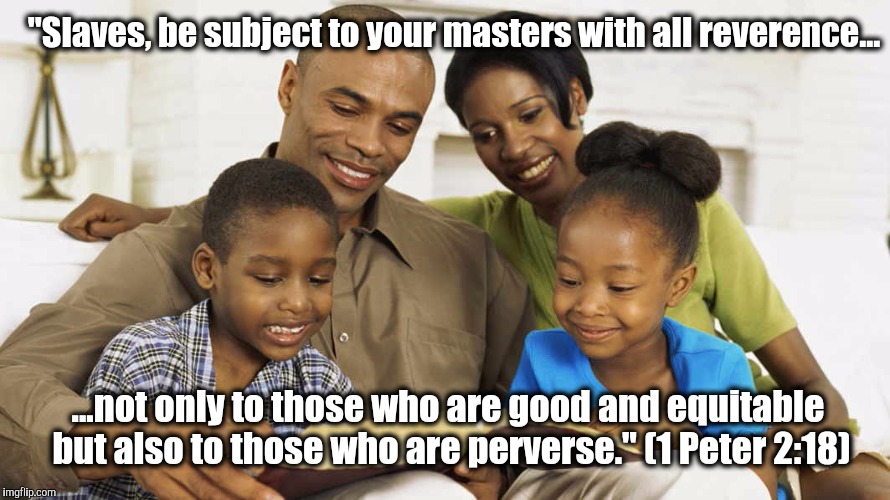 "Slaves, be subject to your masters with all reverence... ...not only to those who are good and equitable but also to those who are perverse." (1 Peter 2:18) | image tagged in atheism,slaves,christians,christianity | made w/ Imgflip meme maker