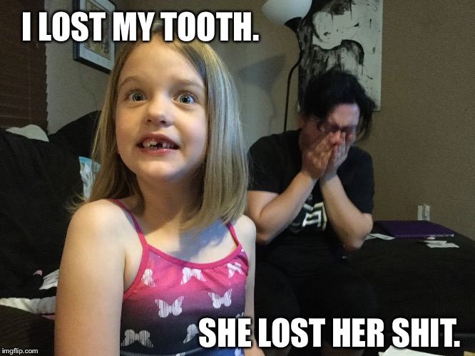 Lost my tooth | I LOST MY TOOTH. SHE LOST HER SHIT. | image tagged in toothless,crying,kids | made w/ Imgflip meme maker