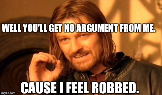One Does Not Simply Meme | WELL YOU'LL GET NO ARGUMENT FROM ME. CAUSE I FEEL ROBBED. | image tagged in memes,one does not simply | made w/ Imgflip meme maker