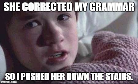 I See Dead People | SHE CORRECTED MY GRAMMAR; SO I PUSHED HER DOWN THE STAIRS. | image tagged in memes,i see dead people | made w/ Imgflip meme maker