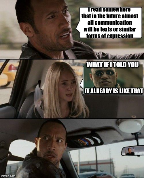 The Rock Driving | I read somewhere that in the future almost all communication will be texts or similar forms of expression; WHAT IF I TOLD YOU; IT ALREADY IS LIKE THAT | image tagged in memes,the rock driving | made w/ Imgflip meme maker