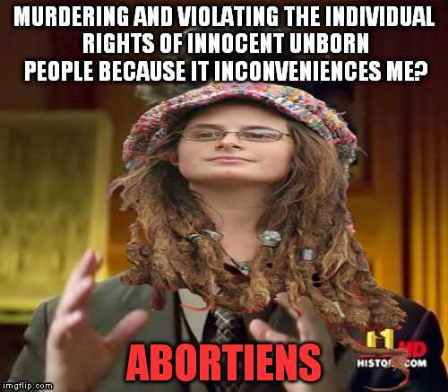 Dark Humor + Logic = Fun! | MURDERING AND VIOLATING THE INDIVIDUAL RIGHTS OF INNOCENT UNBORN PEOPLE BECAUSE IT INCONVENIENCES ME? ABORTIENS | image tagged in memes,college liberal,ancient aliens,abortion is murder,dark humor,logic | made w/ Imgflip meme maker