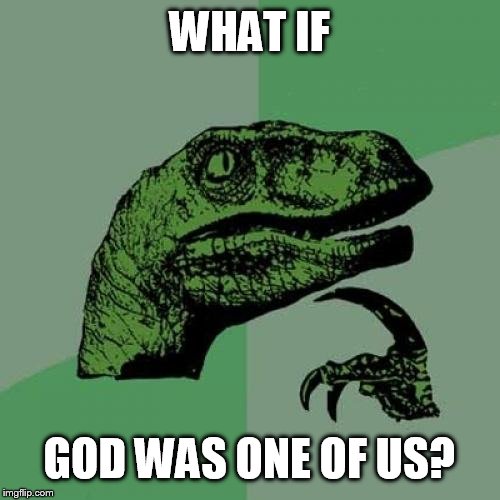 Philosoraptor | WHAT IF; GOD WAS ONE OF US? | image tagged in memes,philosoraptor | made w/ Imgflip meme maker