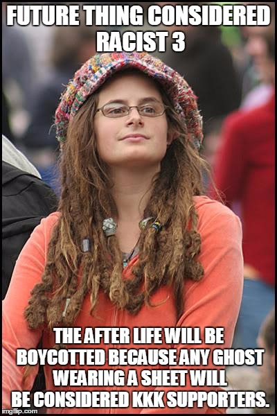 College Liberal Meme | FUTURE THING CONSIDERED RACIST 3; THE AFTER LIFE WILL BE BOYCOTTED BECAUSE ANY GHOST WEARING A SHEET WILL BE CONSIDERED KKK SUPPORTERS. | image tagged in memes,college liberal | made w/ Imgflip meme maker