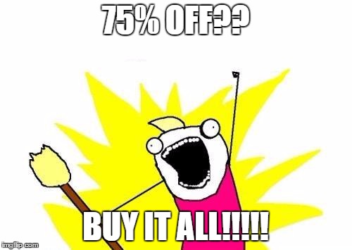 X All The Y Meme | 75% OFF?? BUY IT ALL!!!!! | image tagged in memes,x all the y | made w/ Imgflip meme maker