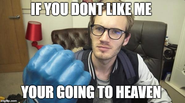 You Said You Didn't Like PewDiePie? | IF YOU DONT LIKE ME; YOUR GOING TO HEAVEN | image tagged in you said you didn't like pewdiepie | made w/ Imgflip meme maker