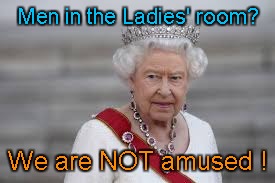 Queen Elizabeth & bathroom | Men in the Ladies' room? We are NOT amused ! | image tagged in queen elizabeth,lgbt | made w/ Imgflip meme maker