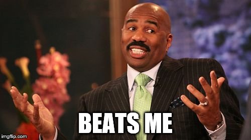 Steve Harvey Meme | BEATS ME | image tagged in memes,steve harvey | made w/ Imgflip meme maker