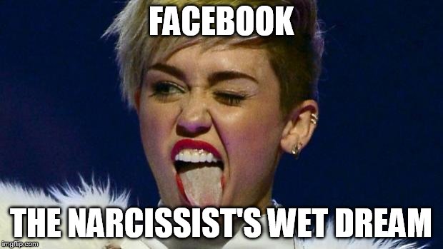 Miley Cyrus tongue | FACEBOOK; THE NARCISSIST'S WET DREAM | image tagged in miley cyrus tongue | made w/ Imgflip meme maker
