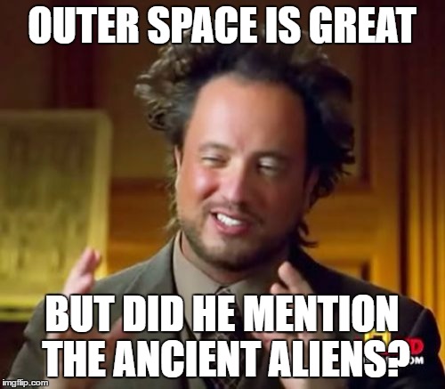 Ancient Aliens | OUTER SPACE IS GREAT; BUT DID HE MENTION THE ANCIENT ALIENS? | image tagged in memes,ancient aliens | made w/ Imgflip meme maker