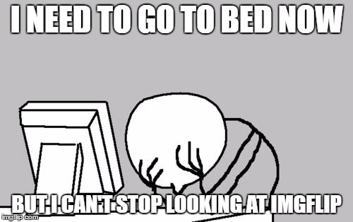 Computer Guy Facepalm | I NEED TO GO TO BED NOW; BUT I CAN'T STOP LOOKING AT IMGFLIP | image tagged in memes,computer guy facepalm | made w/ Imgflip meme maker