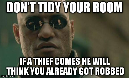 It's sunday and I'm thinking about any excuse to avoid cleaning my house... | DON'T TIDY YOUR ROOM; IF A THIEF COMES HE WILL THINK YOU ALREADY GOT ROBBED | image tagged in memes,matrix morpheus | made w/ Imgflip meme maker